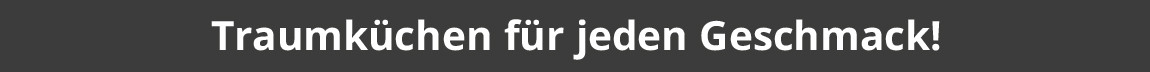 Traumküchen für jeden Geschmack!
